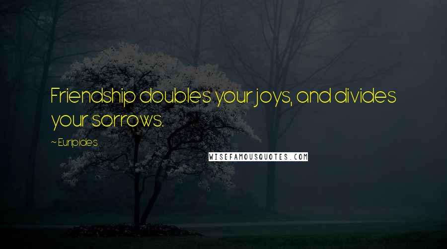 Euripides Quotes: Friendship doubles your joys, and divides your sorrows.