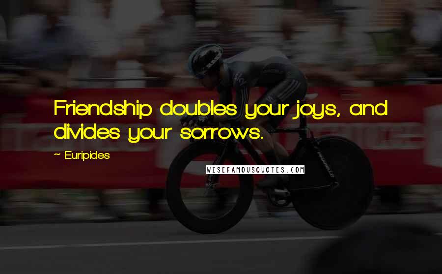 Euripides Quotes: Friendship doubles your joys, and divides your sorrows.
