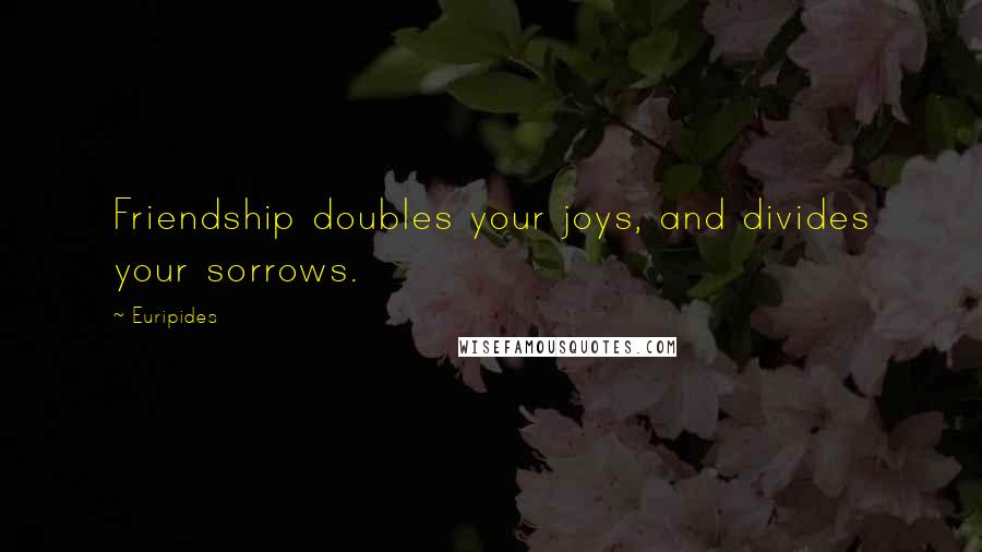 Euripides Quotes: Friendship doubles your joys, and divides your sorrows.