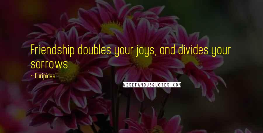 Euripides Quotes: Friendship doubles your joys, and divides your sorrows.
