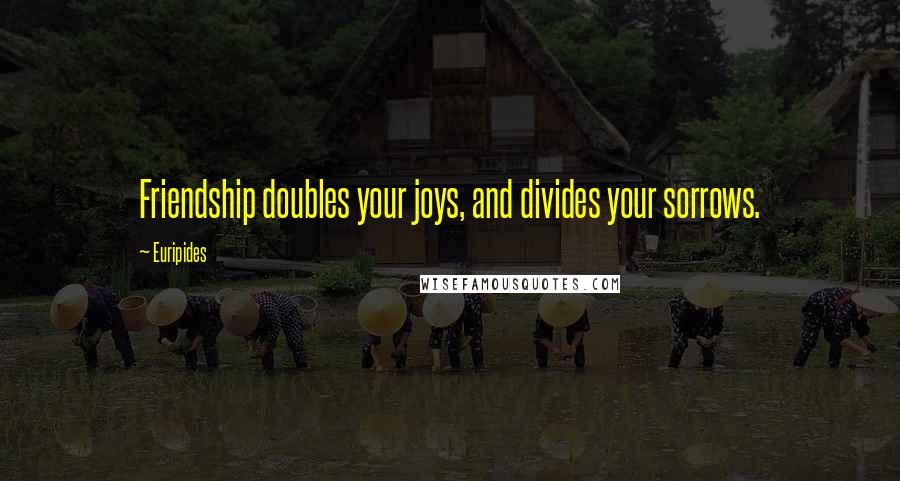Euripides Quotes: Friendship doubles your joys, and divides your sorrows.