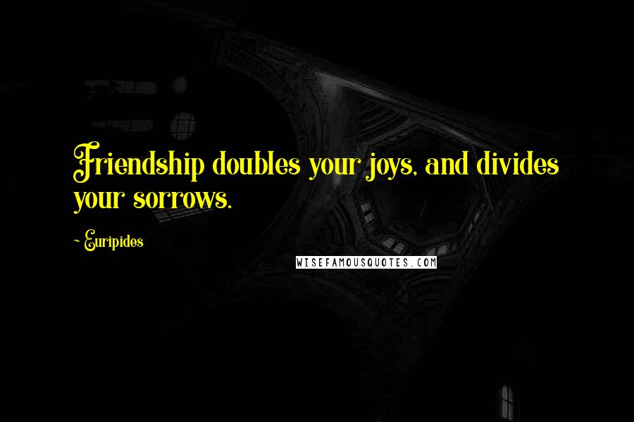 Euripides Quotes: Friendship doubles your joys, and divides your sorrows.