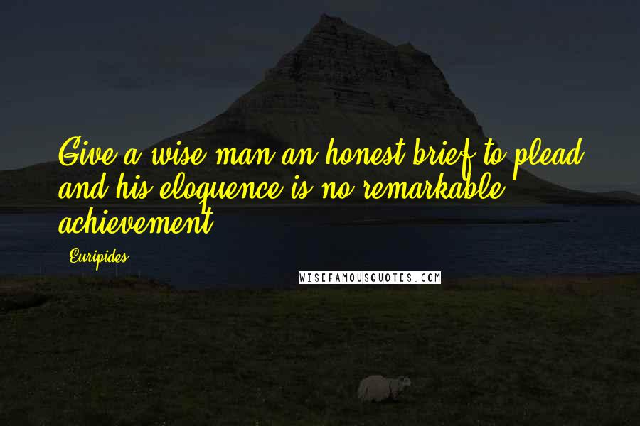 Euripides Quotes: Give a wise man an honest brief to plead and his eloquence is no remarkable achievement.