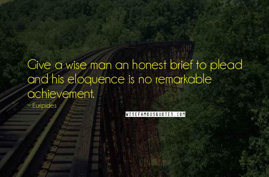 Euripides Quotes: Give a wise man an honest brief to plead and his eloquence is no remarkable achievement.