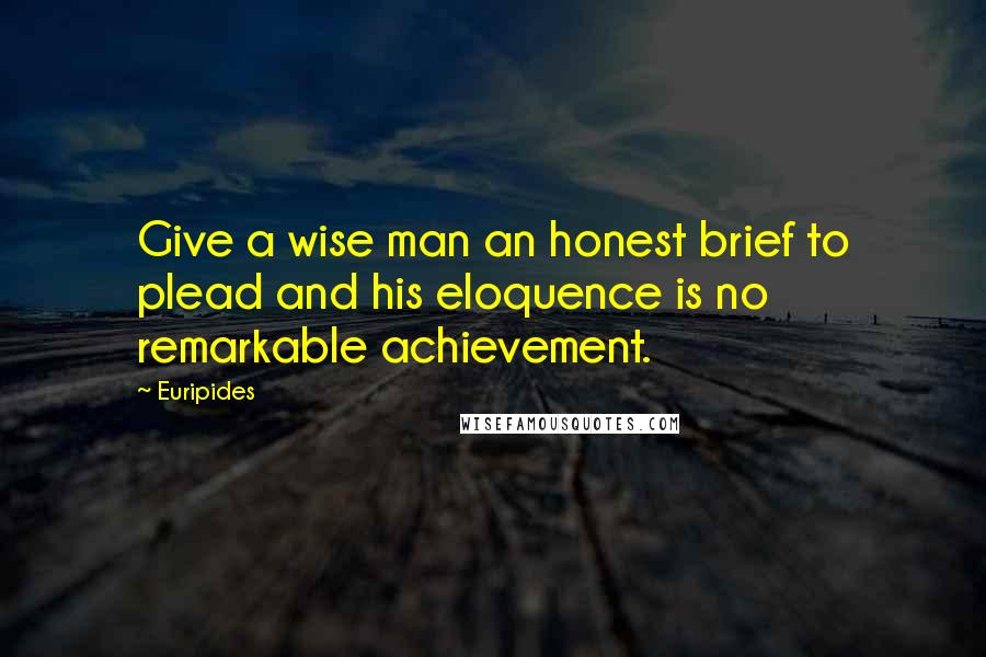 Euripides Quotes: Give a wise man an honest brief to plead and his eloquence is no remarkable achievement.