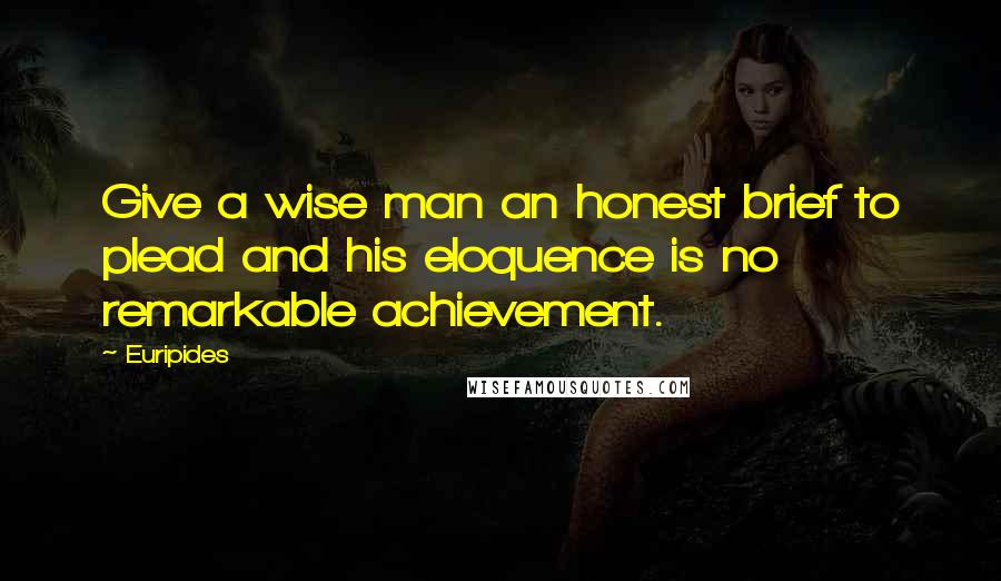 Euripides Quotes: Give a wise man an honest brief to plead and his eloquence is no remarkable achievement.