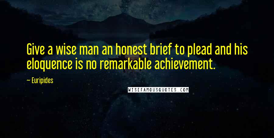 Euripides Quotes: Give a wise man an honest brief to plead and his eloquence is no remarkable achievement.