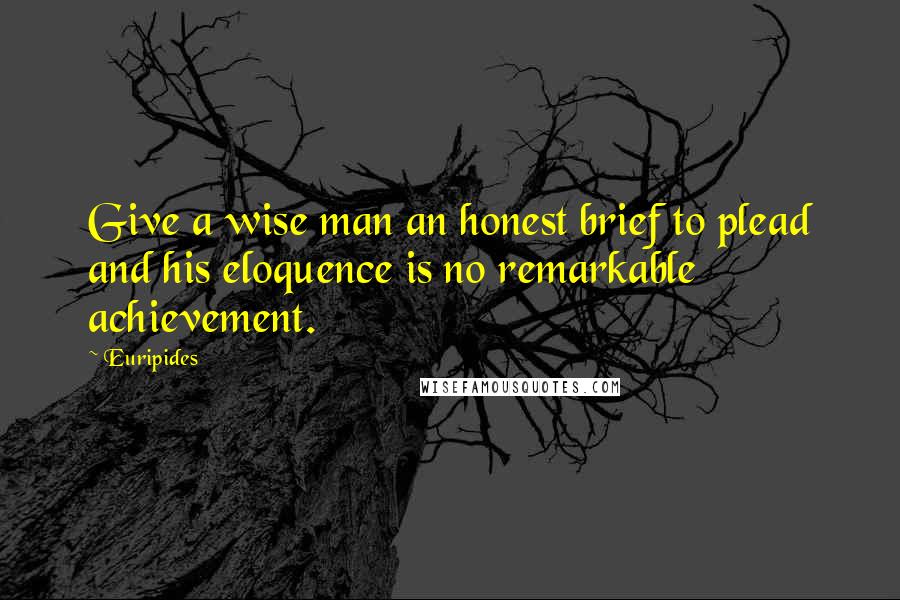 Euripides Quotes: Give a wise man an honest brief to plead and his eloquence is no remarkable achievement.