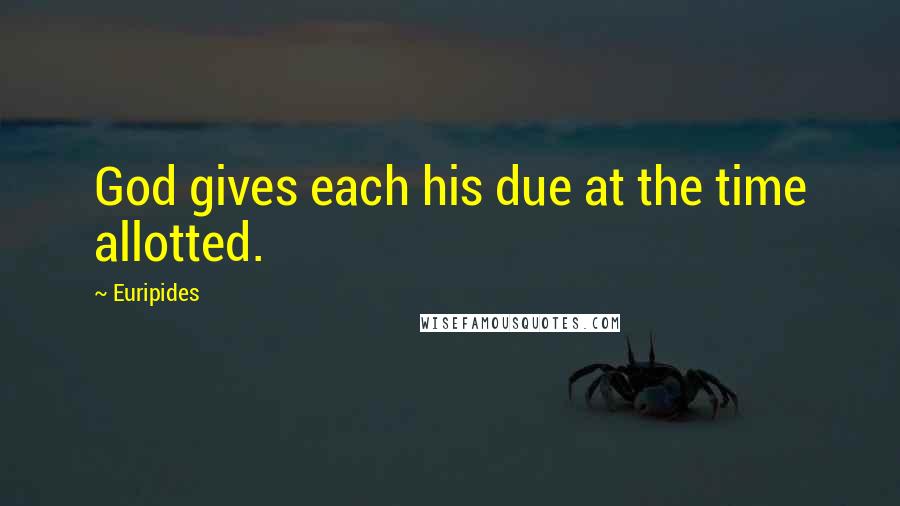 Euripides Quotes: God gives each his due at the time allotted.