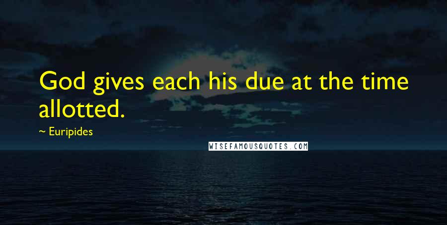 Euripides Quotes: God gives each his due at the time allotted.