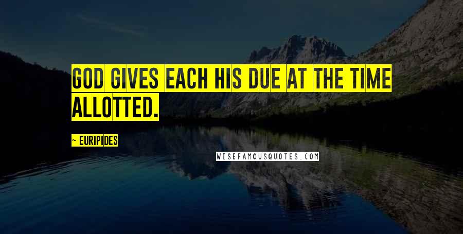 Euripides Quotes: God gives each his due at the time allotted.