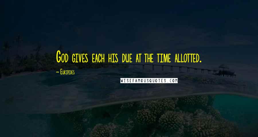 Euripides Quotes: God gives each his due at the time allotted.