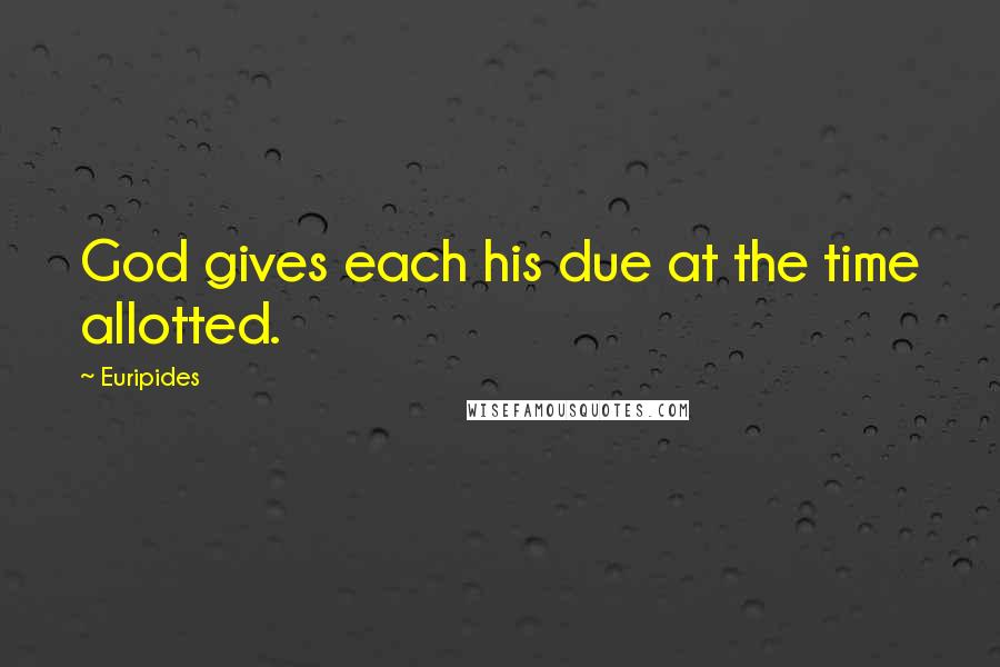 Euripides Quotes: God gives each his due at the time allotted.