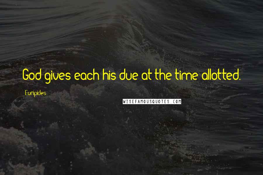 Euripides Quotes: God gives each his due at the time allotted.