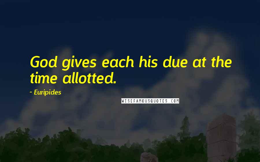 Euripides Quotes: God gives each his due at the time allotted.