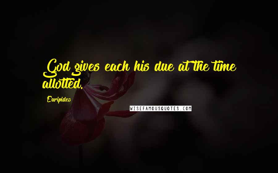 Euripides Quotes: God gives each his due at the time allotted.