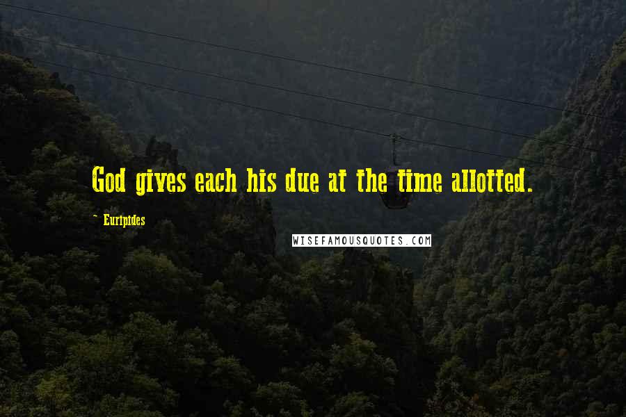 Euripides Quotes: God gives each his due at the time allotted.