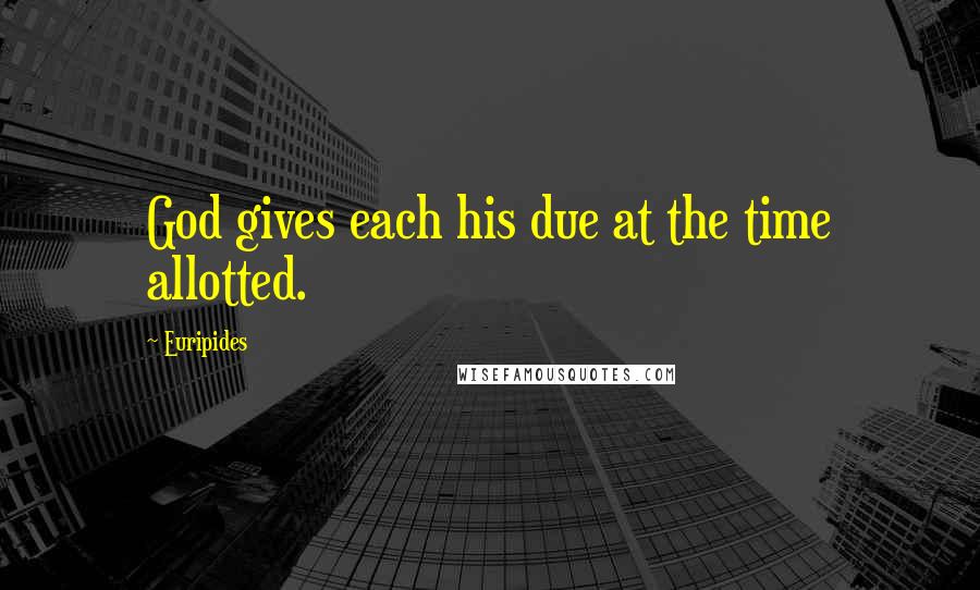 Euripides Quotes: God gives each his due at the time allotted.