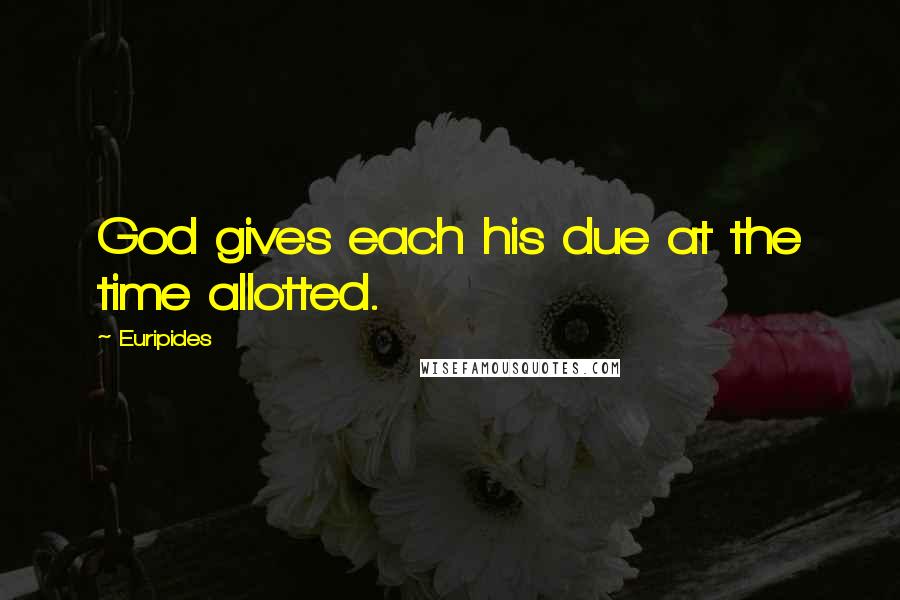 Euripides Quotes: God gives each his due at the time allotted.