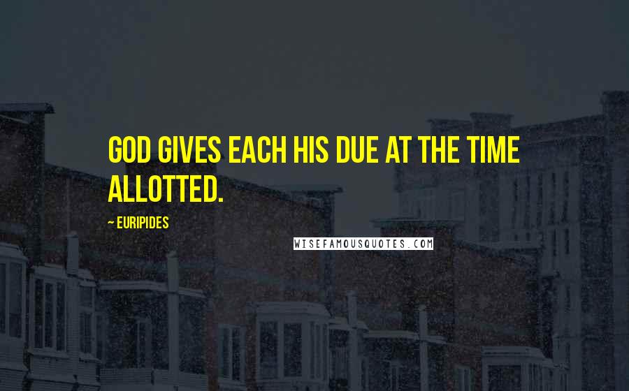 Euripides Quotes: God gives each his due at the time allotted.