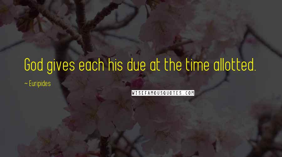 Euripides Quotes: God gives each his due at the time allotted.