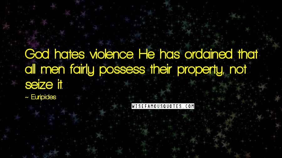 Euripides Quotes: God hates violence. He has ordained that all men fairly possess their property, not seize it.