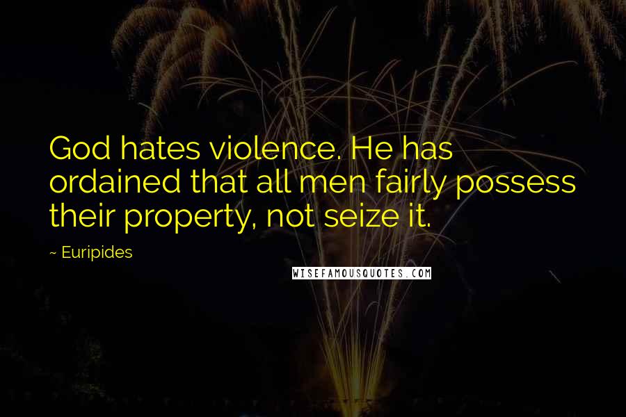 Euripides Quotes: God hates violence. He has ordained that all men fairly possess their property, not seize it.