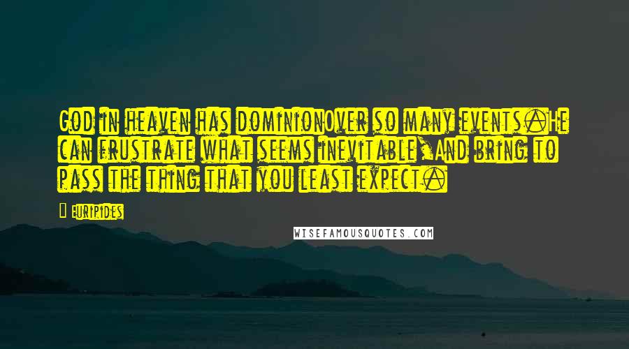 Euripides Quotes: God in heaven has dominionOver so many events.He can frustrate what seems inevitable,And bring to pass the thing that you least expect.