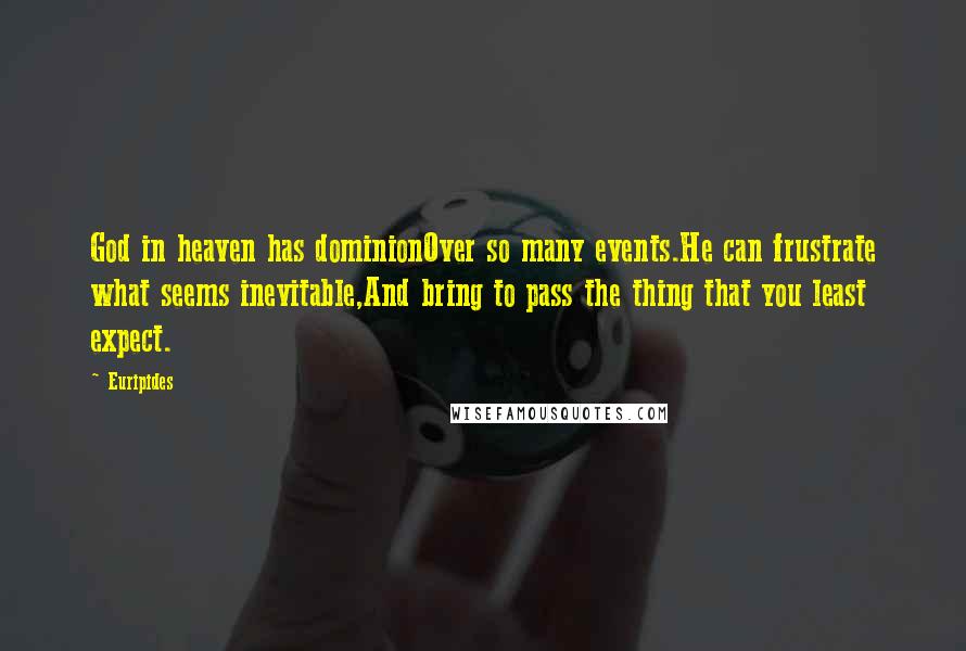 Euripides Quotes: God in heaven has dominionOver so many events.He can frustrate what seems inevitable,And bring to pass the thing that you least expect.