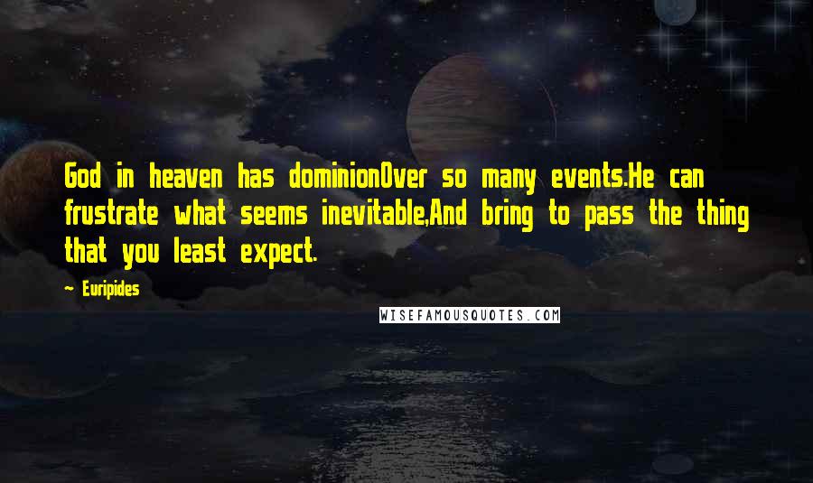 Euripides Quotes: God in heaven has dominionOver so many events.He can frustrate what seems inevitable,And bring to pass the thing that you least expect.