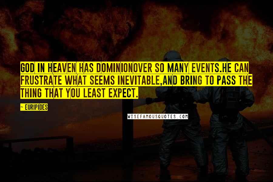 Euripides Quotes: God in heaven has dominionOver so many events.He can frustrate what seems inevitable,And bring to pass the thing that you least expect.