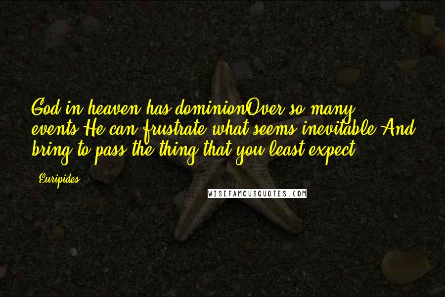 Euripides Quotes: God in heaven has dominionOver so many events.He can frustrate what seems inevitable,And bring to pass the thing that you least expect.