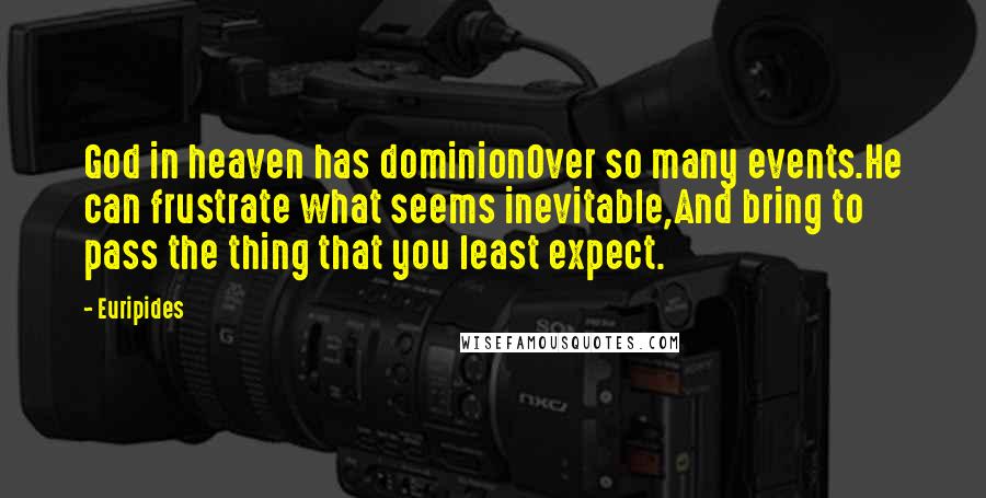 Euripides Quotes: God in heaven has dominionOver so many events.He can frustrate what seems inevitable,And bring to pass the thing that you least expect.