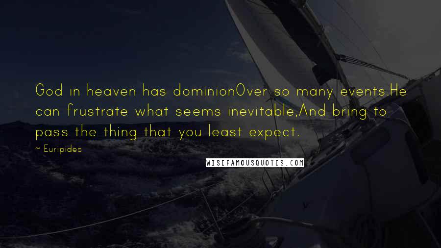 Euripides Quotes: God in heaven has dominionOver so many events.He can frustrate what seems inevitable,And bring to pass the thing that you least expect.