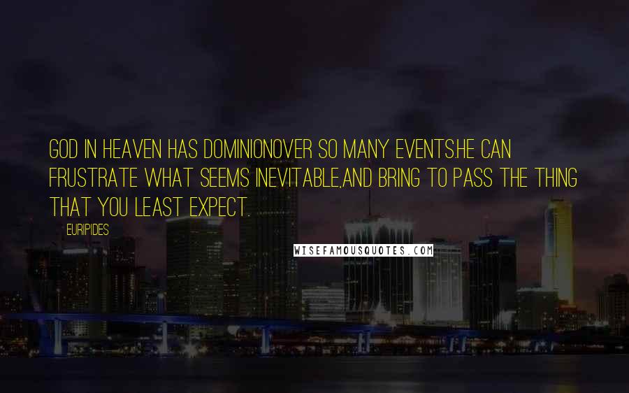 Euripides Quotes: God in heaven has dominionOver so many events.He can frustrate what seems inevitable,And bring to pass the thing that you least expect.