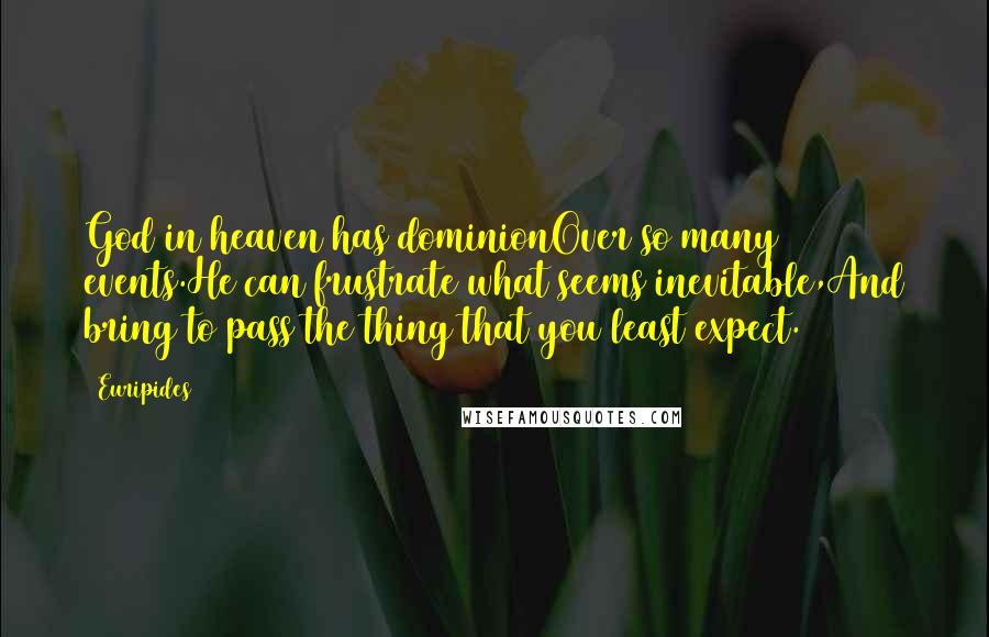 Euripides Quotes: God in heaven has dominionOver so many events.He can frustrate what seems inevitable,And bring to pass the thing that you least expect.