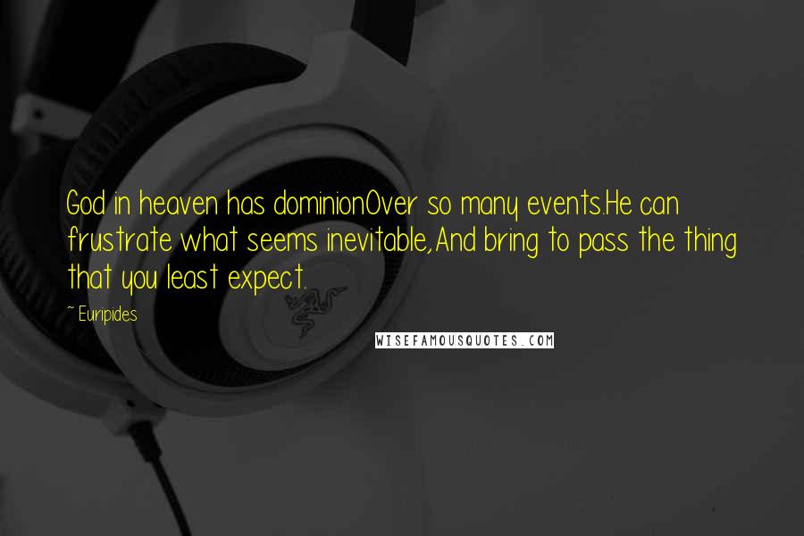 Euripides Quotes: God in heaven has dominionOver so many events.He can frustrate what seems inevitable,And bring to pass the thing that you least expect.