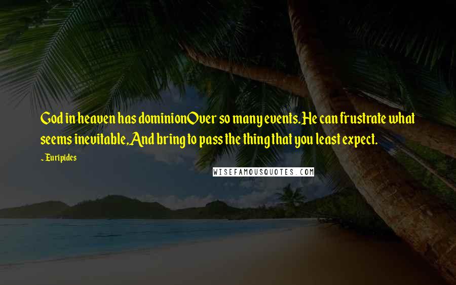 Euripides Quotes: God in heaven has dominionOver so many events.He can frustrate what seems inevitable,And bring to pass the thing that you least expect.