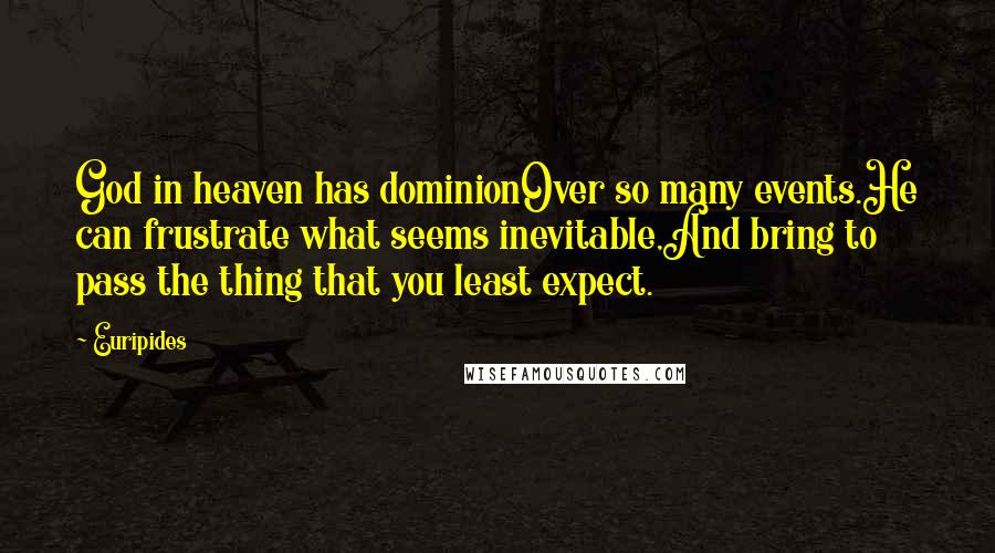 Euripides Quotes: God in heaven has dominionOver so many events.He can frustrate what seems inevitable,And bring to pass the thing that you least expect.