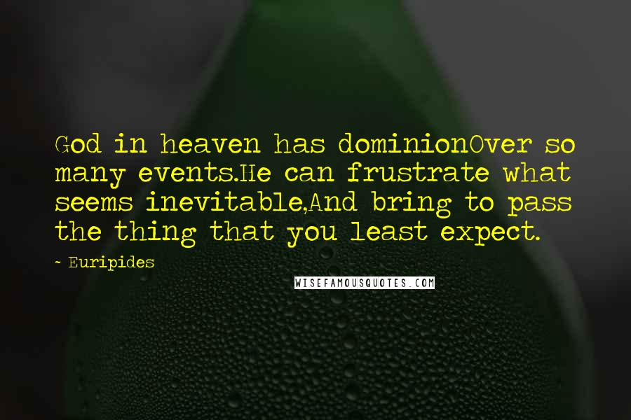Euripides Quotes: God in heaven has dominionOver so many events.He can frustrate what seems inevitable,And bring to pass the thing that you least expect.