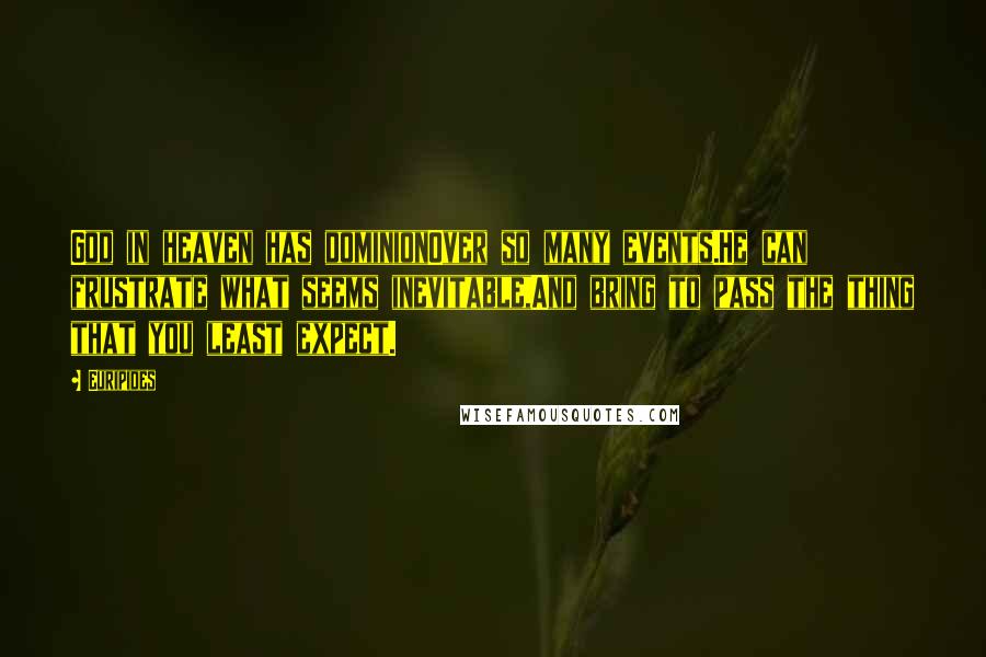 Euripides Quotes: God in heaven has dominionOver so many events.He can frustrate what seems inevitable,And bring to pass the thing that you least expect.