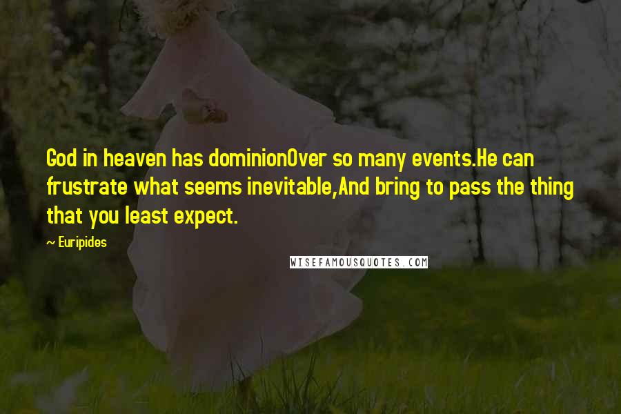 Euripides Quotes: God in heaven has dominionOver so many events.He can frustrate what seems inevitable,And bring to pass the thing that you least expect.
