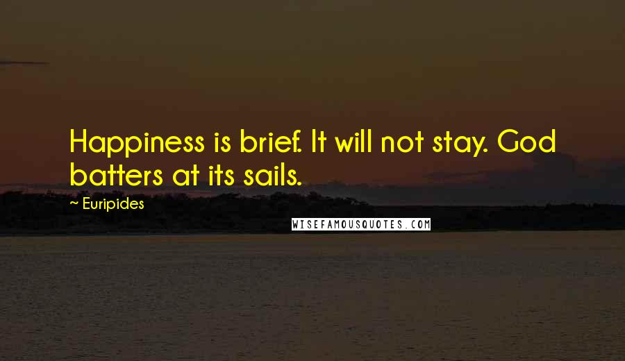 Euripides Quotes: Happiness is brief. It will not stay. God batters at its sails.