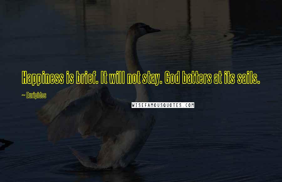 Euripides Quotes: Happiness is brief. It will not stay. God batters at its sails.