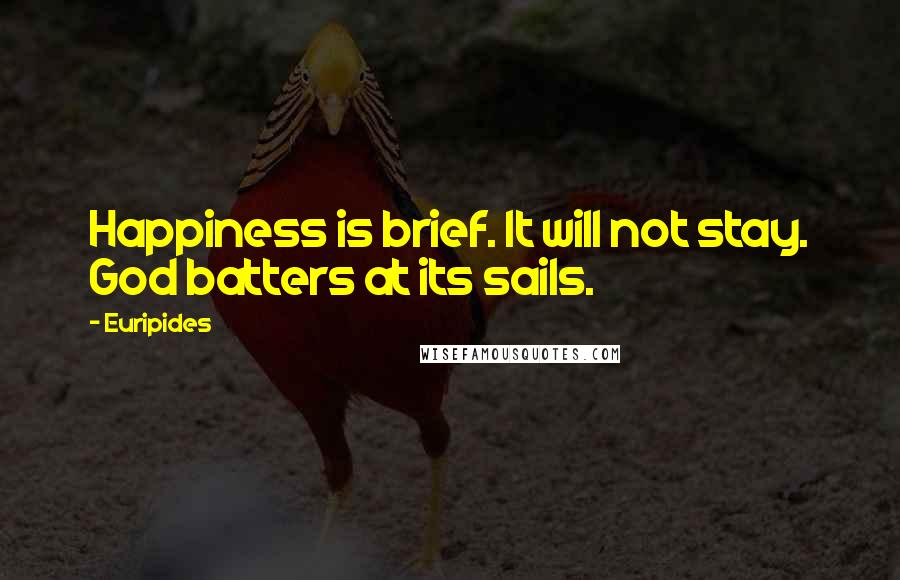 Euripides Quotes: Happiness is brief. It will not stay. God batters at its sails.