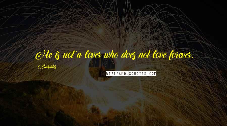 Euripides Quotes: He is not a lover who does not love forever.