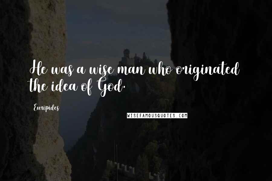 Euripides Quotes: He was a wise man who originated the idea of God.