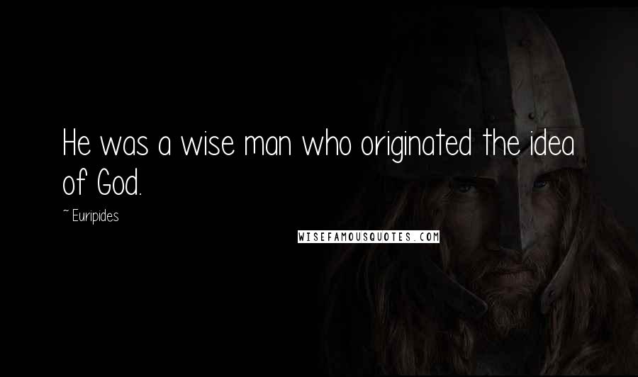 Euripides Quotes: He was a wise man who originated the idea of God.