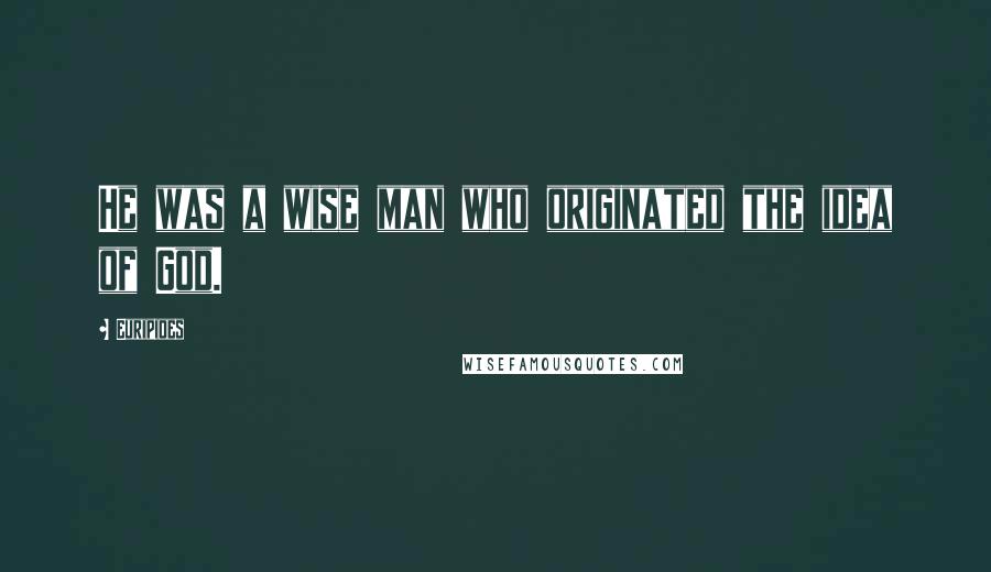 Euripides Quotes: He was a wise man who originated the idea of God.