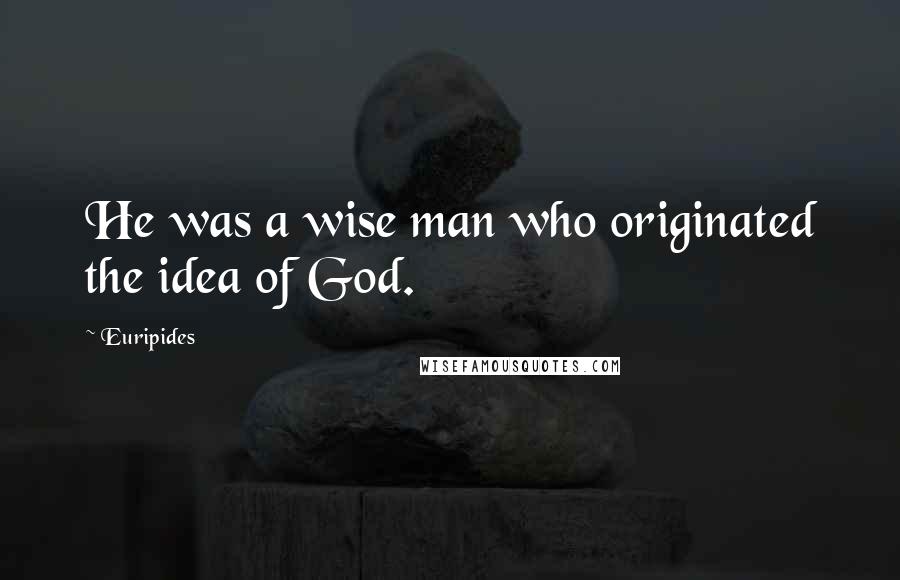 Euripides Quotes: He was a wise man who originated the idea of God.